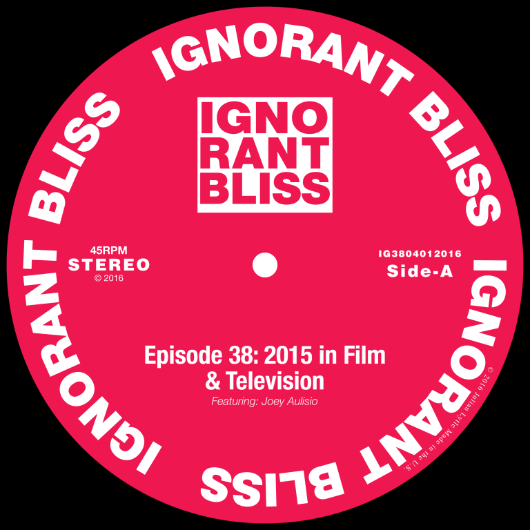 Ignorant Bliss 38: 2015 in Film and TV with Joey Aulisio (Side A)